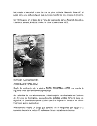 baloncesto o basketball como deporte de pista cubierta. Naismith desarrolló el
juego como una actividad para sus alumnos d...