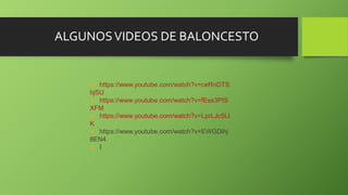 ALGUNOSVIDEOS DE BALONCESTO
 https://www.youtube.com/watch?v=ceRnDTS
hjSU
 https://www.youtube.com/watch?v=fEss3PtS
XFM
 https://www.youtube.com/watch?v=LprLJc5LI
K
 https://www.youtube.com/watch?v=EWGDihj
8EN4
 I
 