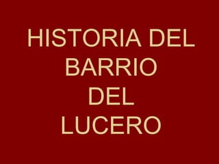 HISTORIA DEL
BARRIO
DEL
LUCERO
 