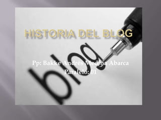 Historia del BLOG Pp: Bakke Andrés Medina Abarca Paralelo: 01 