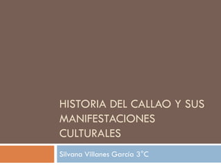 HISTORIA DEL CALLAO Y SUS
MANIFESTACIONES
CULTURALES
Silvana Villanes García 3°C
 
