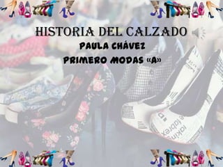 Historia del Calzado
      Paula Chávez
   Primero Modas «A»
 