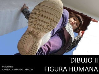 IMAGEN Y EXPRESIÓN.
DIBUJO II
FIGURA HUMANA
MAGISTER
ANGELA CAMARGO AMADO
 