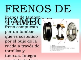 Frenos de tambor
Se trata de un
freno compuesto
por un tambor
que es sostenido
por el buje de la
rueda a través de
tornillos y
tuercas. Integra
FRENOS DE
TAMBOR
 