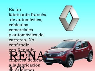 Es un
fabricante francés
de automóviles,
vehículos
comerciales
y automóviles de
carreras. No
confundir
con Renault
Trucks, una
empresa dedicada
a la fabricación
RENAU
 