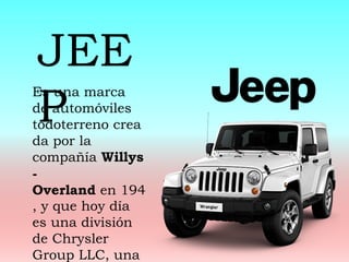 Es una marca
de automóviles
todoterreno crea
da por la
compañía Willys
-
Overland en 194
, y que hoy día
es una división
de Chrysler
Group LLC, una
JEE
P
 