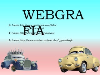  Fuente: http://www.mastiposde.com/defini
cion_de_carro.html
WEBGRA
FIA Fuente: http://www.carroya.com/nuevos/
 Fuente: https://www.youtube.com/watch?v=Q_-pmviGWg8
 