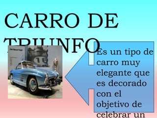 Es un tipo de
carro muy
elegante que
es decorado
con el
objetivo de
celebrar un
CARRO DE
TRIUNFO
 