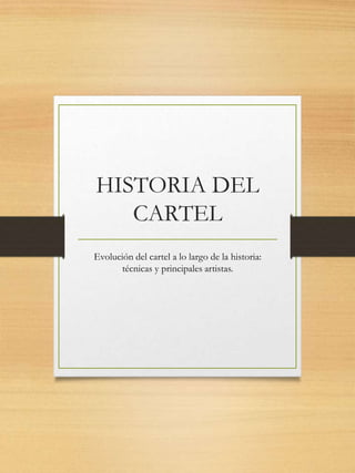 HISTORIA DEL
CARTEL
Evolución del cartel a lo largo de la historia:
técnicas y principales artistas.
 