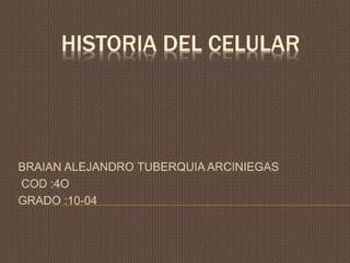 HISTORIA DEL CELULAR
BRAIAN ALEJANDRO TUBERQUIA ARCINIEGAS
COD :4O
GRADO :10-04
 