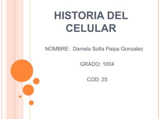 HISTORIA DEL
CELULAR
NOMBRE: Daniela Sofia Paipa Gonzalez
GRADO: 1004
COD: 25
 