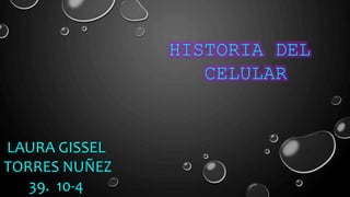 HISTORIA DEL
CELULAR
LAURA GISSEL
TORRES NUÑEZ
39. 10-4
 