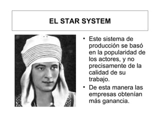 Este sistema de producción se basó en la popularidad de los actores, y no precisamente de la calidad de su trabajo.  De esta manera las empresas obtenían más ganancia. EL STAR SYSTEM 