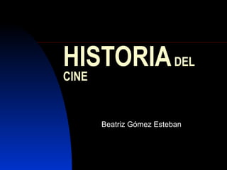 HISTORIA  DEL CINE Beatriz Gómez Esteban 