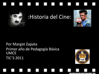 :Historia del Cine:
Por Margot Zapata
Primer año de Pedagogía Básica
UMCE
TIC´S 2011
 
