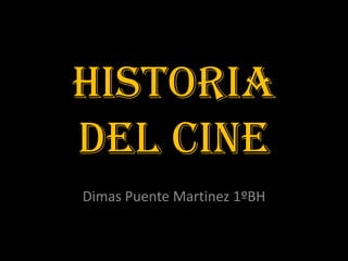 Historia
del cine
Dimas Puente Martinez 1ºBH
 