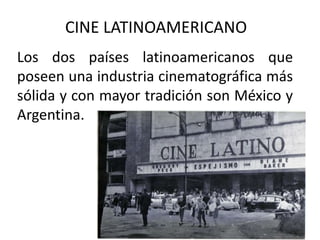 CINE LATINOAMERICANO
Los dos países latinoamericanos que
poseen una industria cinematográfica más
sólida y con mayor tradición son México y
Argentina.
 
