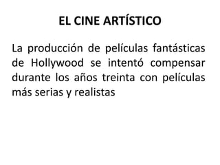 EL CINE ARTÍSTICO
La producción de películas fantásticas
de Hollywood se intentó compensar
durante los años treinta con películas
más serias y realistas
 