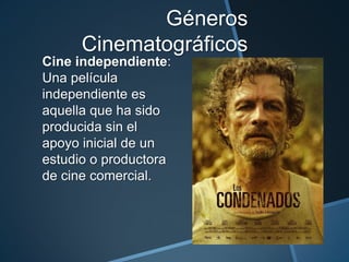 Géneros
      Cinematográficos
Cine independiente:
Una película
independiente es
aquella que ha sido
producida sin el
apoyo inicial de un
estudio o productora
de cine comercial.
 