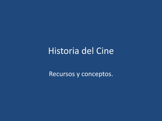 Historia del Cine
Recursos y conceptos.
 