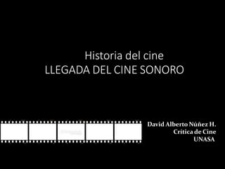Historia del cine
LLEGADA DEL CINE SONORO
David Alberto Núñez H.
Crítica de Cine
UNASA
 