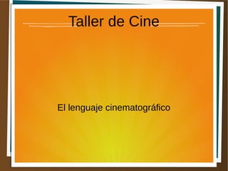 Taller de Cine
El lenguaje cinematográfico
 