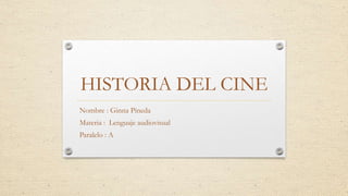 HISTORIA DEL CINE
Nombre : Ginna Pineda
Materia : Lenguaje audiovisual
Paralelo : A
 