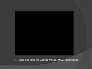  “Viaje a la luna” de George Mèlies. 1902. (coloreada)
 