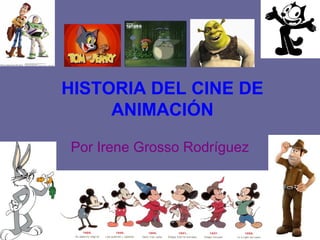 HISTORIA DEL CINE DE
ANIMACIÓN
Por Irene Grosso Rodríguez
 
