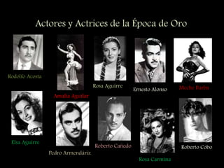 Actores y Actrices de la Época de Oro
Rodolfo Acosta
Amalia Aguilar
Rosa Aguirre
Elsa Aguirre
Ernesto Alonso
Pedro Armendáriz
Meche Barba
Roberto Cañedo
Rosa Carmina
Roberto Cobo
 