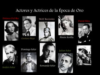 Actores y Actrices de la Época de Oro
Dolores Del Rio
Gustavo Rojo
Wolf Ruvinskis
Ninón Sevilla
David Silva
Andrés Soler
Domingo Soler
Fernando Soler
Julian Soler
Fernando Soto
“Mantequilla”
 
