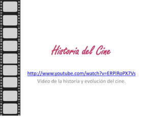 Historia del Cine  http://www.youtube.com/watch?v=ERPIRoPX7Vs Video de la historia y evolución del cine. 