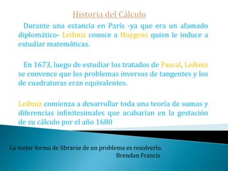 Historia del Cálculo   La segunda obra de Newton sobre el cálculo fue escrita dos años más tarde en 1671 pero esperaría hasta 1737 para ver la luz !diez años después de su muerte y 66 después de escrita! Se trata de Demethodisserierum et fluxionum.     En ella Newton describe sus conceptos de fluente -es una variable en función del tiempo- y fluxión de la fluente -la derivada respecto al tiempo de la fluente- como entidades propias, con unas reglas algorítmicas de fácil uso. ¡Triste época la nuestra! Es más fácil desintegrar un átomo que un prejuicio.                                                                                          Albert Einstein