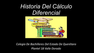 Historia Del Cálculo
Diferencial
Colegio De Bachilleres Del Estado De Querétaro
Plantel 18 Valle Dorado
 