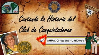 GMMA. Cristopher Untiveros
Contando la Historia del
Club de Conquistadores
 