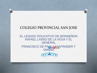 COLEGIO PROVINCIAL SAN JOSE
EL LEGADO EDUCATIVO DE MONSEÑOR
RAFAEL LASSO DE LA VEGA Y EL
GENERAL
FRANCISCO DE PAULA SANTANDER Y
OMAÑA
 