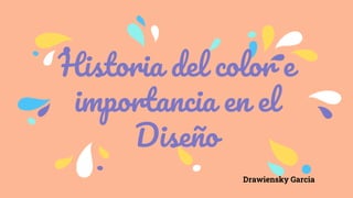 Historia del color e
importancia en el
Diseño
Drawiensky Garcia
 