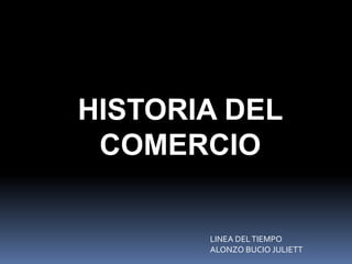 HISTORIA DEL
COMERCIO
LINEA DELTIEMPO
ALONZO BUCIO JULIETT
 