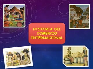HISTORIA DEL
COMERCIO
INTERNACIONAL
 