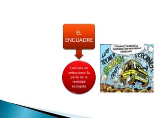 EL
ENCUADRE




 Consiste en
seleccionar la
 parte de la
   realidad
  escogida
 