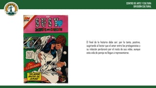 CENTRO DE ARTE Y CULTURA
DIFUSIÓN CULTURAL
El final de la historia debe ser, por lo tanto, positivo,
sugiriendo al lector que el amor entre los protagonistas y
su relación perdurará por el resto de sus vidas, aunque
esta vida de pareja no llegue a representarse.
 