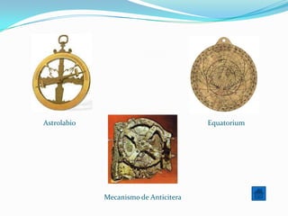 Astrolabio                             Equatorium




             Mecanismo de Anticitera
 