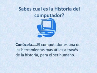 Sabes cual es la Historia del computador? Conócela…..El computador es una de las herramientas mas útiles a través de la historia, para el ser humano. 
