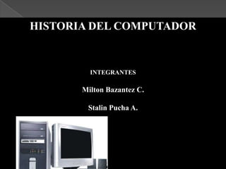 HISTORIA DEL COMPUTADOR


         INTEGRANTES

       Milton Bazantez C.

        Stalin Pucha A.
 
