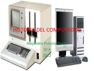 HISTORIA DEL COMPUTADOR

    Alejandro Pulecio Prieto
             10 A
             2012
 