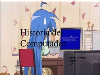 Historia del
Computador
               Benito González
               Sotelo
               10º E
 