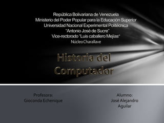 Profesora:          Alumno:
Gioconda Echenique   José Alejandro
                        Aguilar
 
