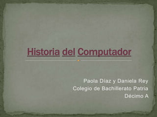 Paola Díaz y Daniela Rey
Colegio de Bachillerato Patria
                    Décimo A
 