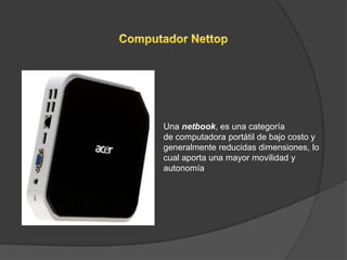 Una netbook, es una categoría
de computadora portátil de bajo costo y
generalmente reducidas dimensiones, lo
cual aporta una mayor movilidad y
autonomía
 