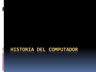 HISTORIA DEL COMPUTADOR

 